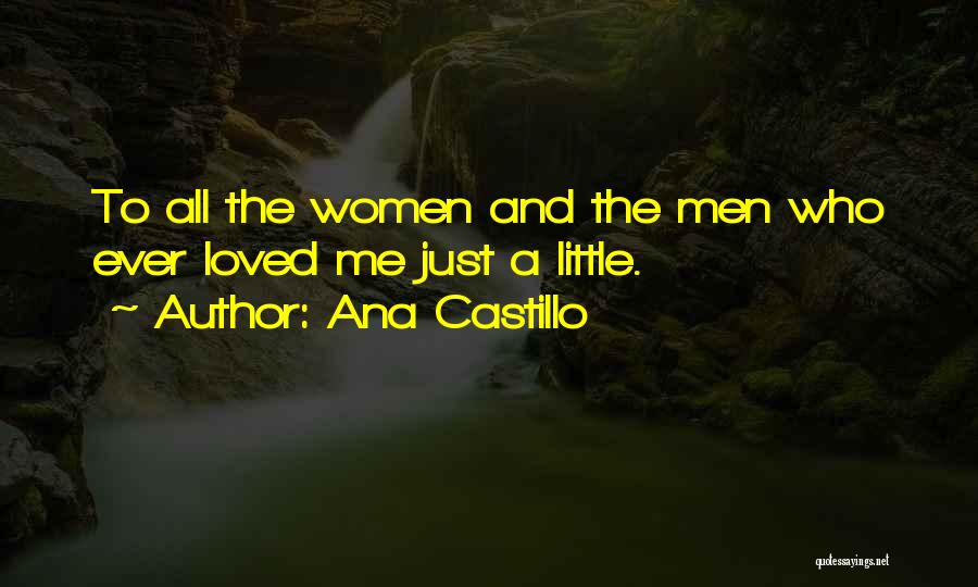 Ana Castillo Quotes: To All The Women And The Men Who Ever Loved Me Just A Little.