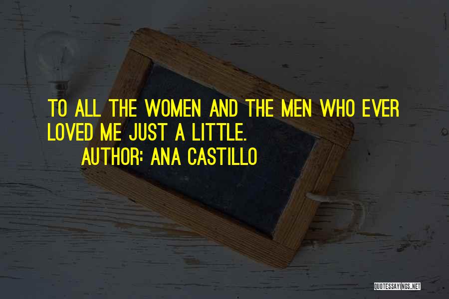 Ana Castillo Quotes: To All The Women And The Men Who Ever Loved Me Just A Little.