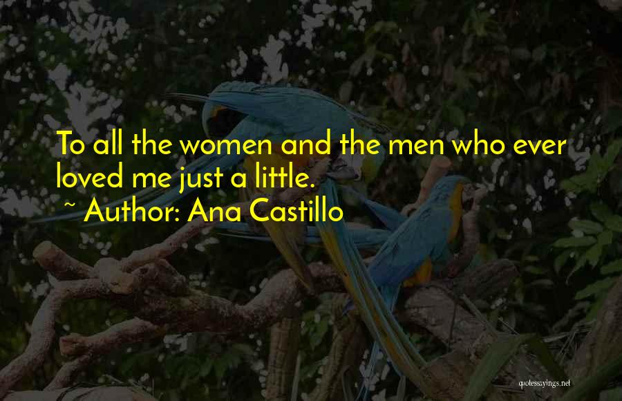 Ana Castillo Quotes: To All The Women And The Men Who Ever Loved Me Just A Little.