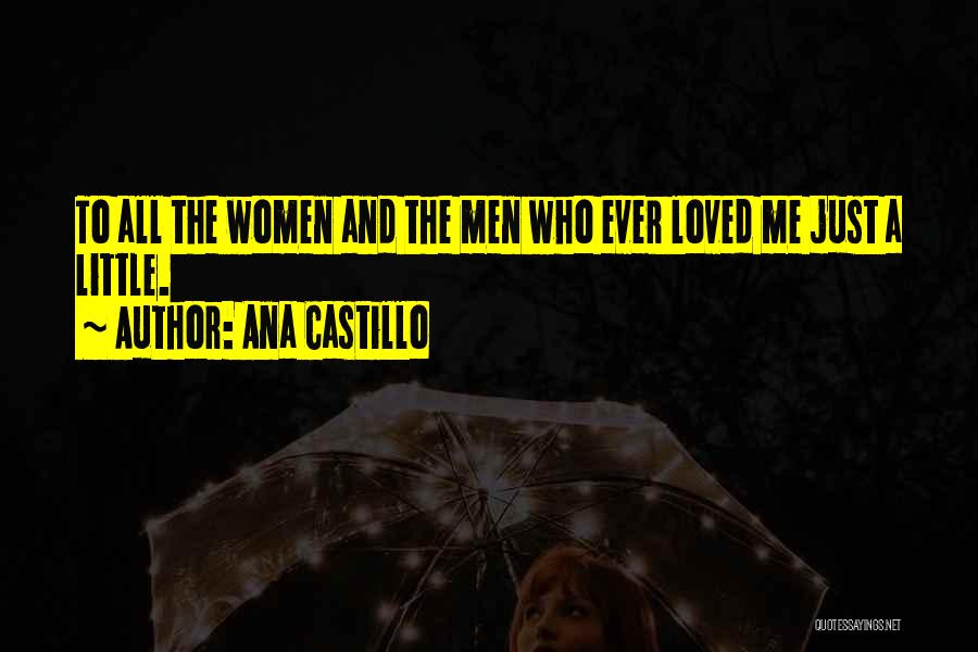 Ana Castillo Quotes: To All The Women And The Men Who Ever Loved Me Just A Little.