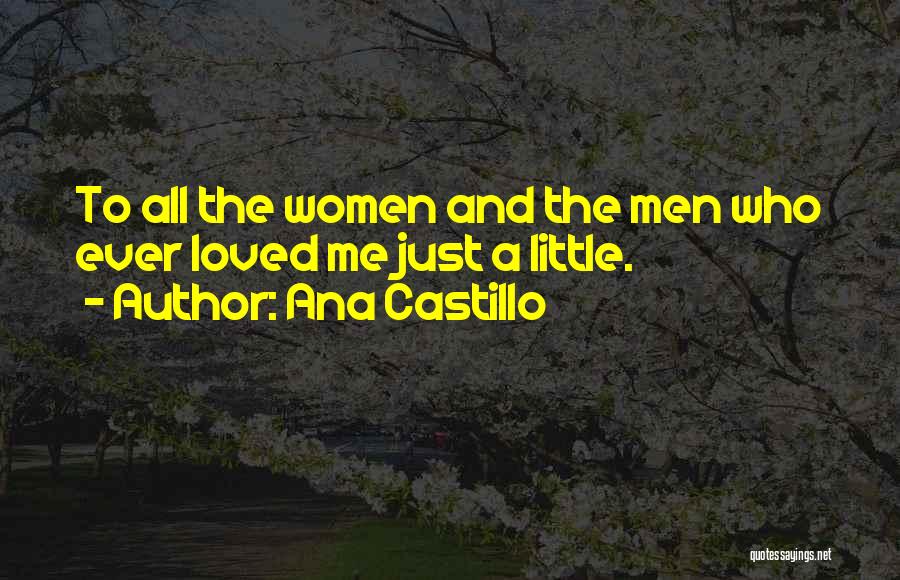 Ana Castillo Quotes: To All The Women And The Men Who Ever Loved Me Just A Little.