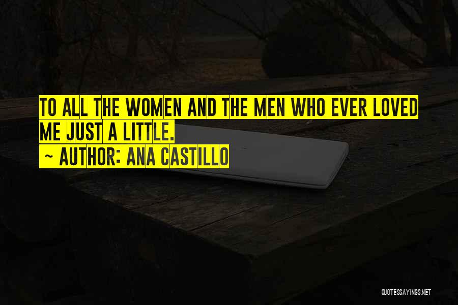 Ana Castillo Quotes: To All The Women And The Men Who Ever Loved Me Just A Little.