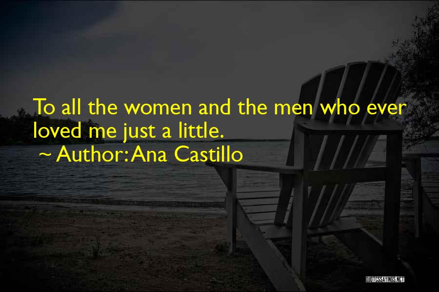 Ana Castillo Quotes: To All The Women And The Men Who Ever Loved Me Just A Little.