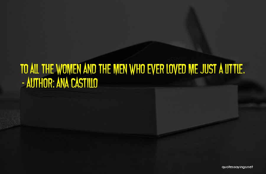 Ana Castillo Quotes: To All The Women And The Men Who Ever Loved Me Just A Little.