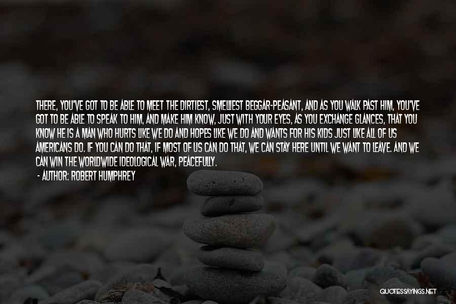 Robert Humphrey Quotes: There, You've Got To Be Able To Meet The Dirtiest, Smelliest Beggar-peasant, And As You Walk Past Him, You've Got
