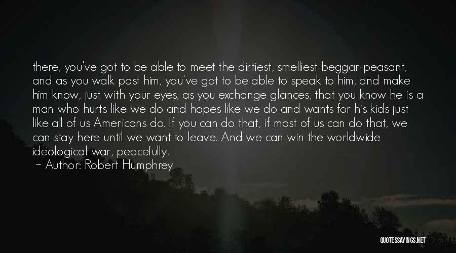 Robert Humphrey Quotes: There, You've Got To Be Able To Meet The Dirtiest, Smelliest Beggar-peasant, And As You Walk Past Him, You've Got