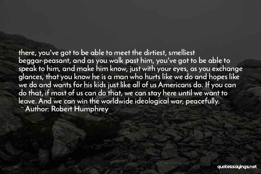 Robert Humphrey Quotes: There, You've Got To Be Able To Meet The Dirtiest, Smelliest Beggar-peasant, And As You Walk Past Him, You've Got