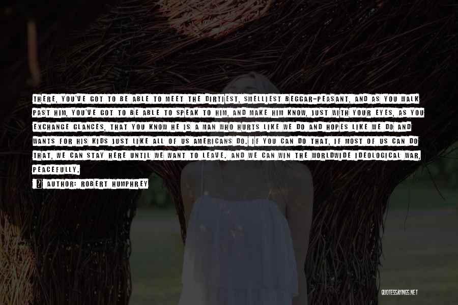 Robert Humphrey Quotes: There, You've Got To Be Able To Meet The Dirtiest, Smelliest Beggar-peasant, And As You Walk Past Him, You've Got