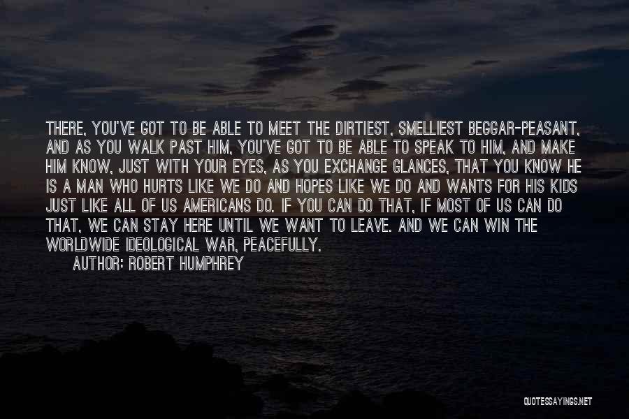 Robert Humphrey Quotes: There, You've Got To Be Able To Meet The Dirtiest, Smelliest Beggar-peasant, And As You Walk Past Him, You've Got