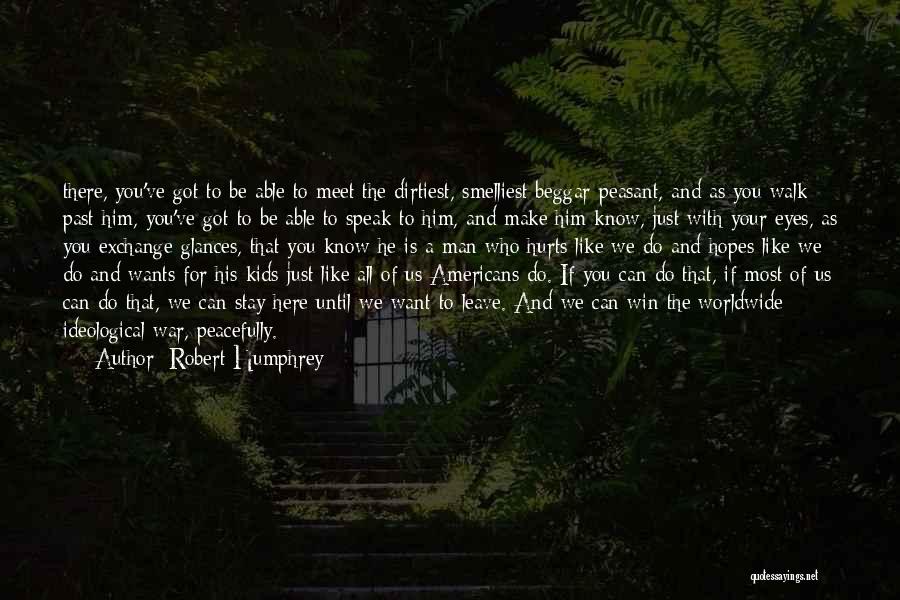 Robert Humphrey Quotes: There, You've Got To Be Able To Meet The Dirtiest, Smelliest Beggar-peasant, And As You Walk Past Him, You've Got