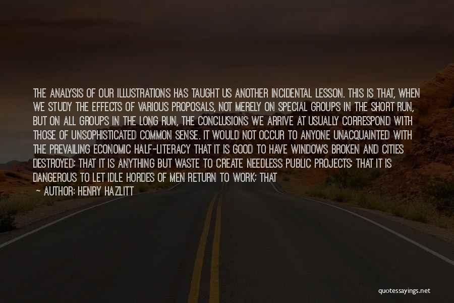 Henry Hazlitt Quotes: The Analysis Of Our Illustrations Has Taught Us Another Incidental Lesson. This Is That, When We Study The Effects Of