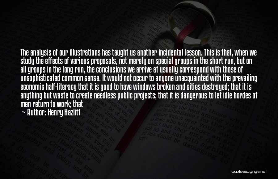 Henry Hazlitt Quotes: The Analysis Of Our Illustrations Has Taught Us Another Incidental Lesson. This Is That, When We Study The Effects Of