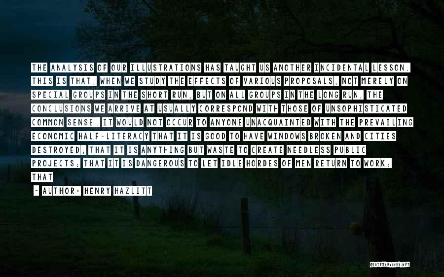 Henry Hazlitt Quotes: The Analysis Of Our Illustrations Has Taught Us Another Incidental Lesson. This Is That, When We Study The Effects Of