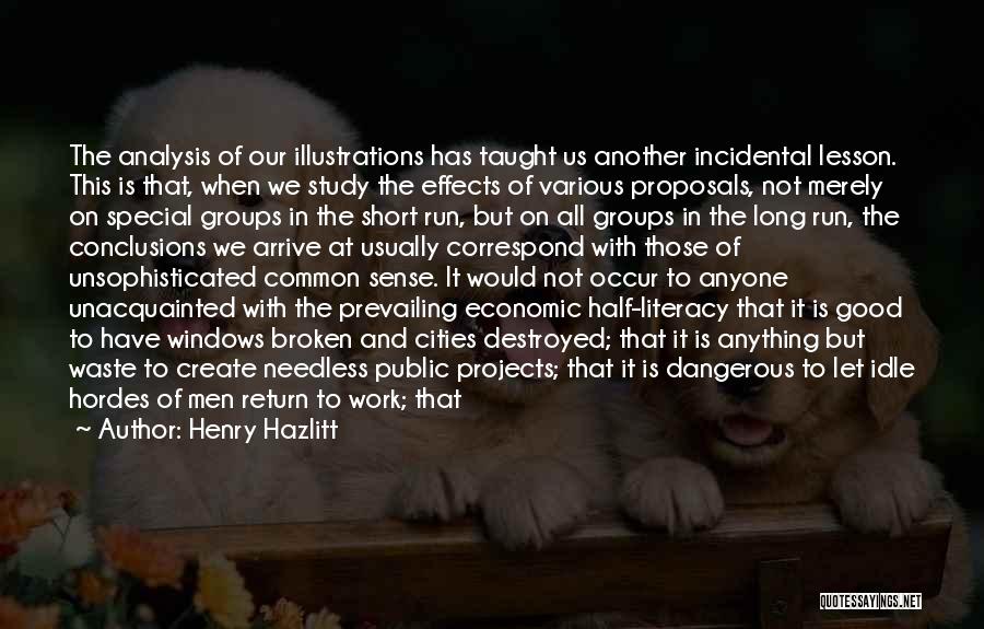 Henry Hazlitt Quotes: The Analysis Of Our Illustrations Has Taught Us Another Incidental Lesson. This Is That, When We Study The Effects Of