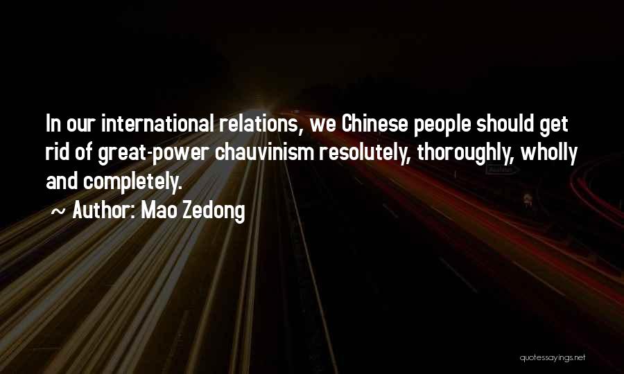 Mao Zedong Quotes: In Our International Relations, We Chinese People Should Get Rid Of Great-power Chauvinism Resolutely, Thoroughly, Wholly And Completely.