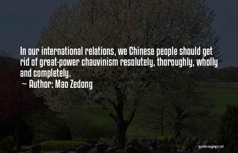 Mao Zedong Quotes: In Our International Relations, We Chinese People Should Get Rid Of Great-power Chauvinism Resolutely, Thoroughly, Wholly And Completely.
