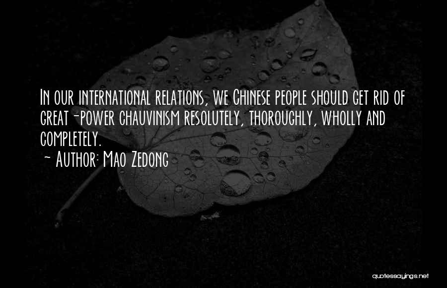 Mao Zedong Quotes: In Our International Relations, We Chinese People Should Get Rid Of Great-power Chauvinism Resolutely, Thoroughly, Wholly And Completely.