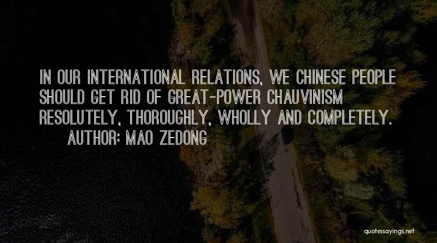 Mao Zedong Quotes: In Our International Relations, We Chinese People Should Get Rid Of Great-power Chauvinism Resolutely, Thoroughly, Wholly And Completely.