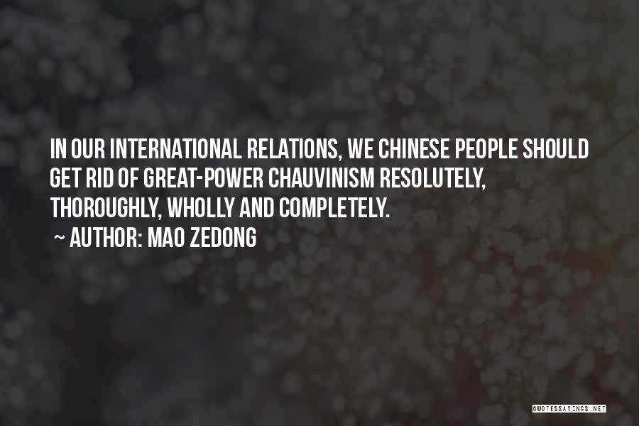 Mao Zedong Quotes: In Our International Relations, We Chinese People Should Get Rid Of Great-power Chauvinism Resolutely, Thoroughly, Wholly And Completely.