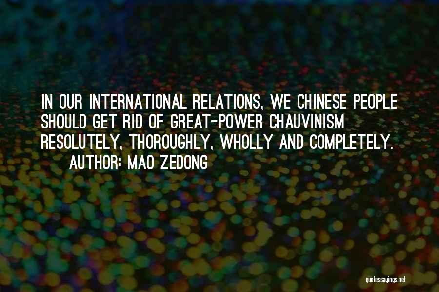 Mao Zedong Quotes: In Our International Relations, We Chinese People Should Get Rid Of Great-power Chauvinism Resolutely, Thoroughly, Wholly And Completely.