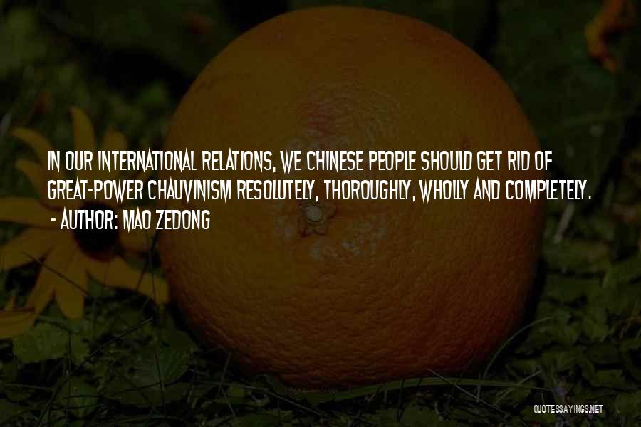Mao Zedong Quotes: In Our International Relations, We Chinese People Should Get Rid Of Great-power Chauvinism Resolutely, Thoroughly, Wholly And Completely.