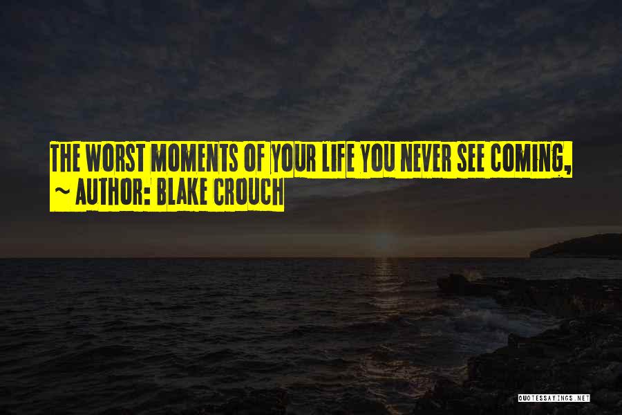 Blake Crouch Quotes: The Worst Moments Of Your Life You Never See Coming,