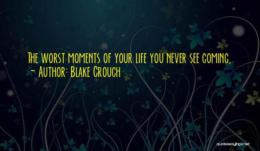 Blake Crouch Quotes: The Worst Moments Of Your Life You Never See Coming,