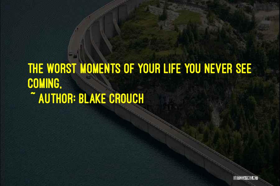 Blake Crouch Quotes: The Worst Moments Of Your Life You Never See Coming,