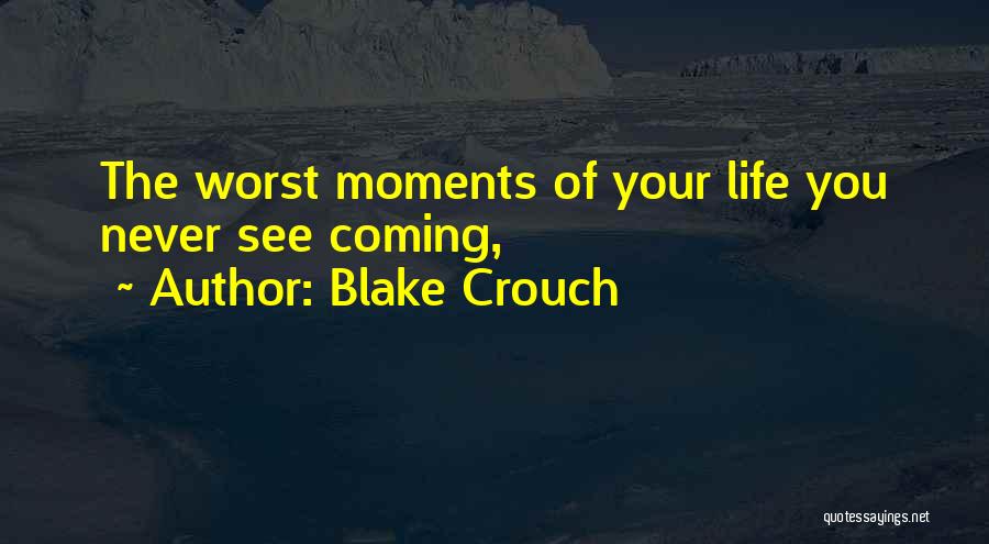 Blake Crouch Quotes: The Worst Moments Of Your Life You Never See Coming,