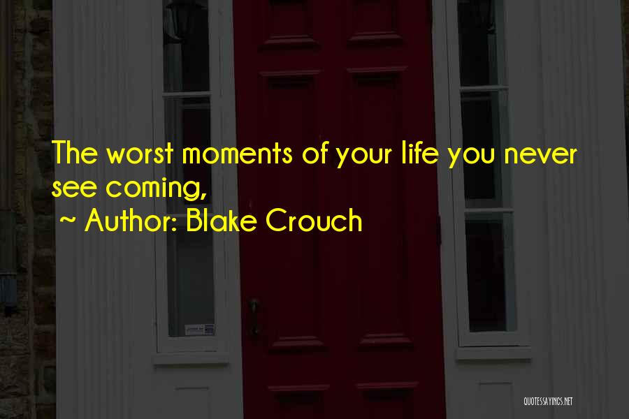 Blake Crouch Quotes: The Worst Moments Of Your Life You Never See Coming,