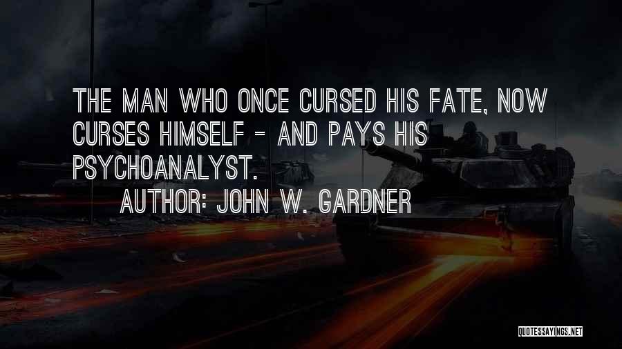 John W. Gardner Quotes: The Man Who Once Cursed His Fate, Now Curses Himself - And Pays His Psychoanalyst.