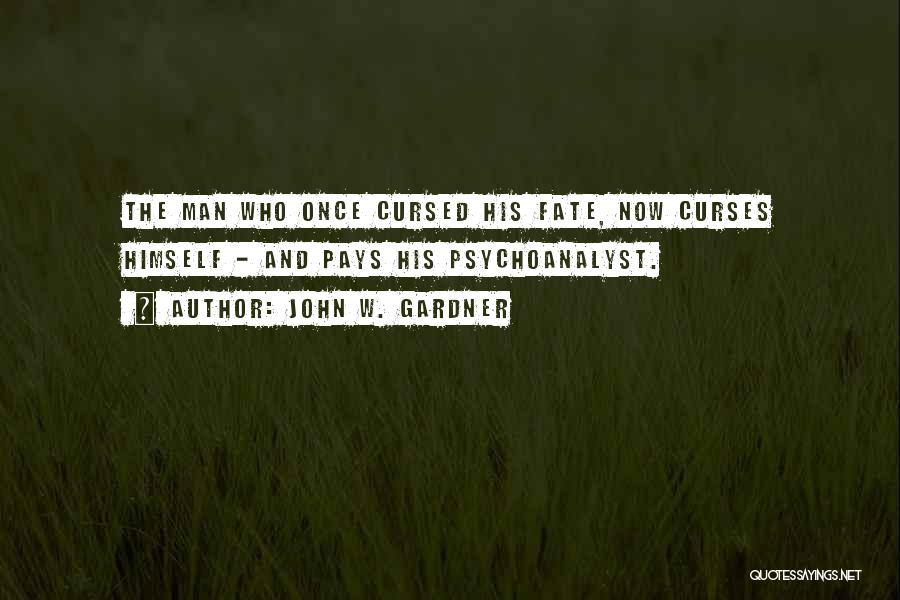 John W. Gardner Quotes: The Man Who Once Cursed His Fate, Now Curses Himself - And Pays His Psychoanalyst.