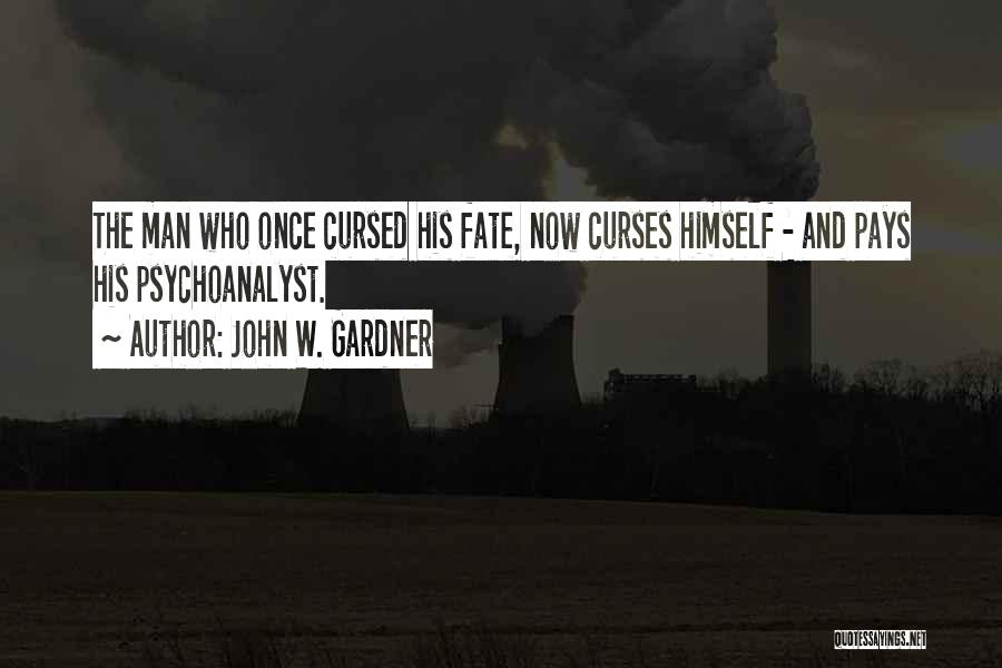 John W. Gardner Quotes: The Man Who Once Cursed His Fate, Now Curses Himself - And Pays His Psychoanalyst.