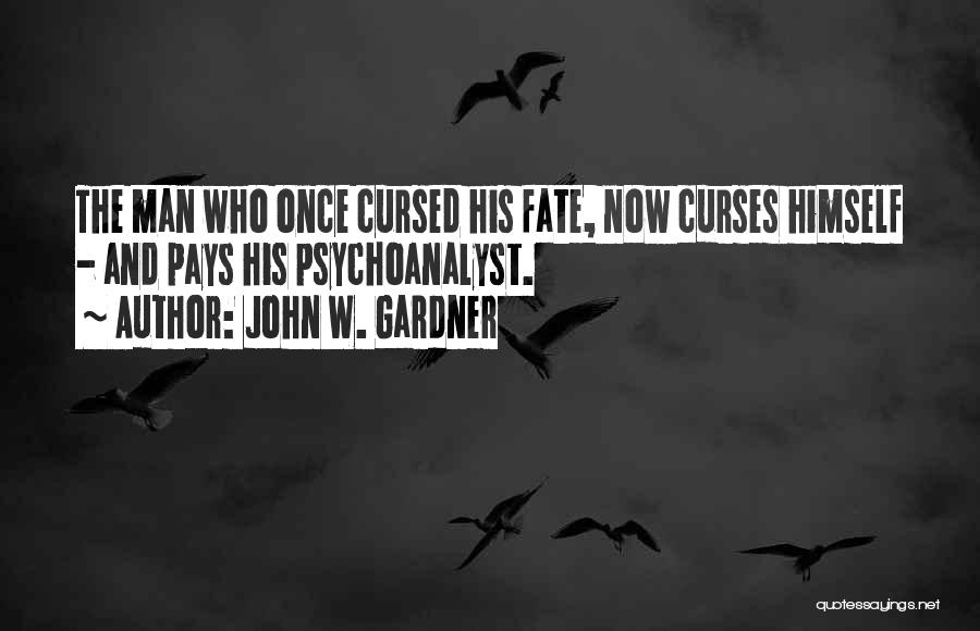 John W. Gardner Quotes: The Man Who Once Cursed His Fate, Now Curses Himself - And Pays His Psychoanalyst.