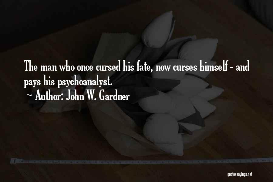 John W. Gardner Quotes: The Man Who Once Cursed His Fate, Now Curses Himself - And Pays His Psychoanalyst.