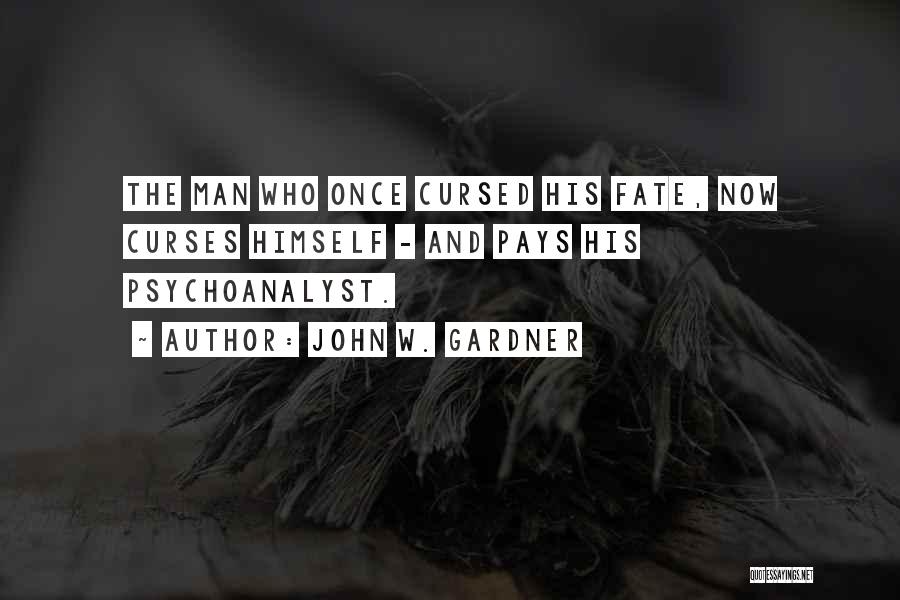 John W. Gardner Quotes: The Man Who Once Cursed His Fate, Now Curses Himself - And Pays His Psychoanalyst.