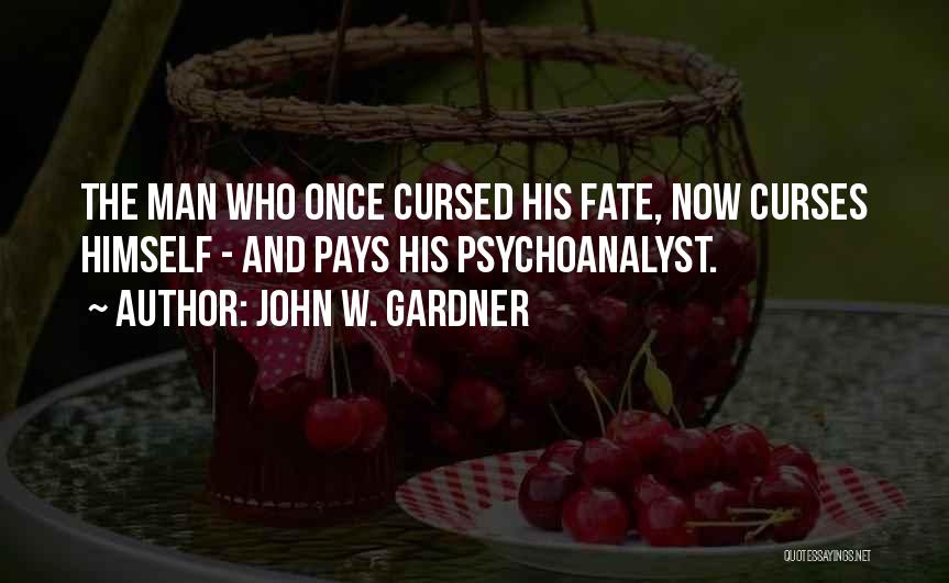 John W. Gardner Quotes: The Man Who Once Cursed His Fate, Now Curses Himself - And Pays His Psychoanalyst.