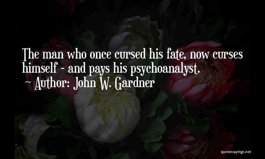 John W. Gardner Quotes: The Man Who Once Cursed His Fate, Now Curses Himself - And Pays His Psychoanalyst.