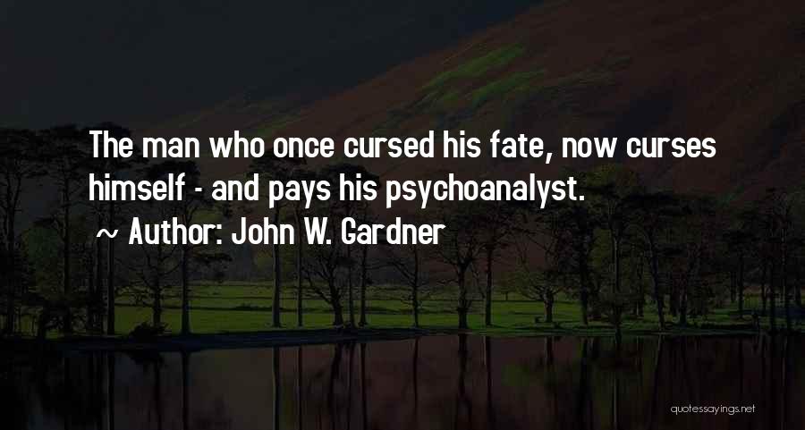 John W. Gardner Quotes: The Man Who Once Cursed His Fate, Now Curses Himself - And Pays His Psychoanalyst.