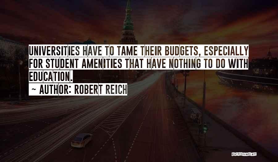 Robert Reich Quotes: Universities Have To Tame Their Budgets, Especially For Student Amenities That Have Nothing To Do With Education.