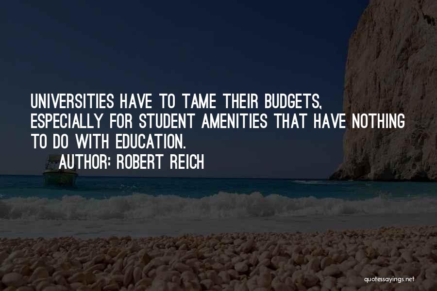Robert Reich Quotes: Universities Have To Tame Their Budgets, Especially For Student Amenities That Have Nothing To Do With Education.