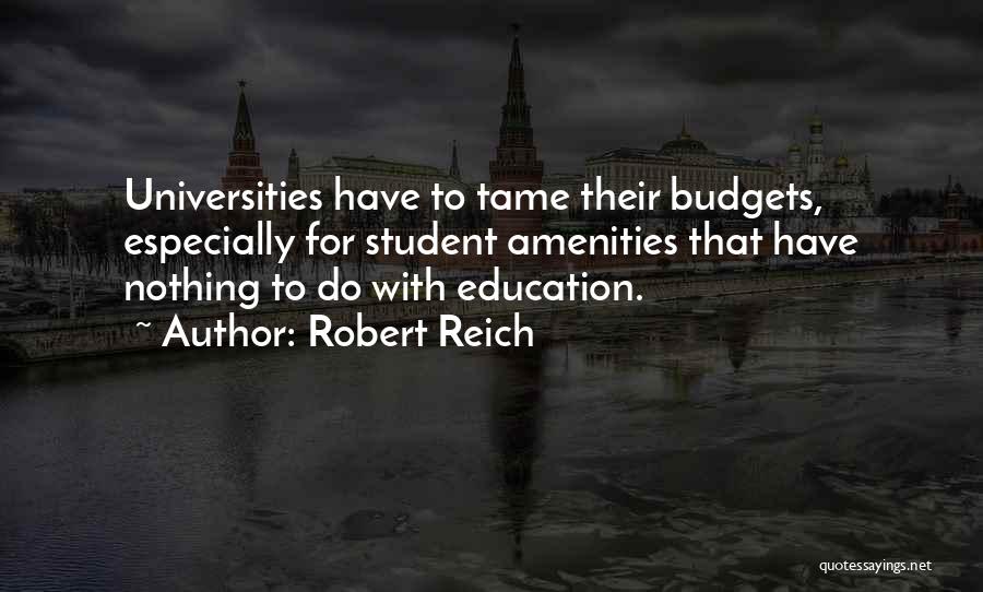 Robert Reich Quotes: Universities Have To Tame Their Budgets, Especially For Student Amenities That Have Nothing To Do With Education.