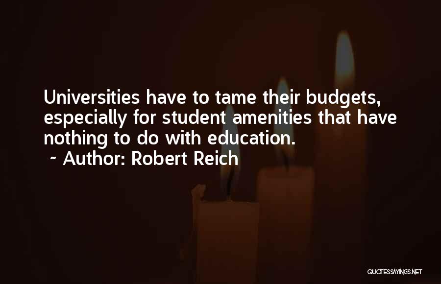 Robert Reich Quotes: Universities Have To Tame Their Budgets, Especially For Student Amenities That Have Nothing To Do With Education.