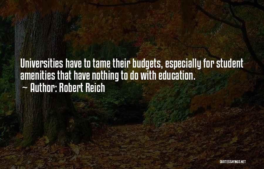 Robert Reich Quotes: Universities Have To Tame Their Budgets, Especially For Student Amenities That Have Nothing To Do With Education.