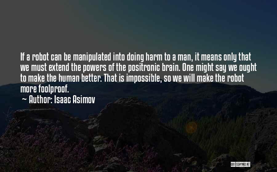 Isaac Asimov Quotes: If A Robot Can Be Manipulated Into Doing Harm To A Man, It Means Only That We Must Extend The