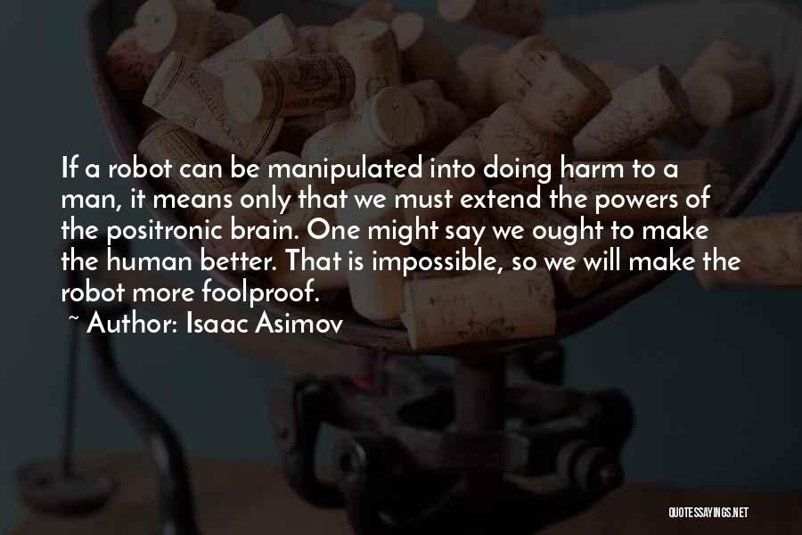 Isaac Asimov Quotes: If A Robot Can Be Manipulated Into Doing Harm To A Man, It Means Only That We Must Extend The