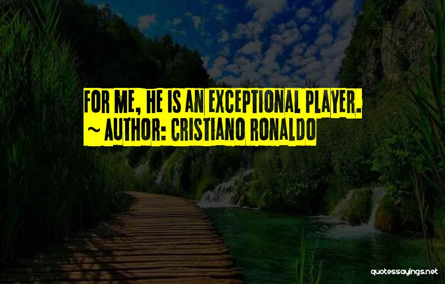 Cristiano Ronaldo Quotes: For Me, He Is An Exceptional Player.