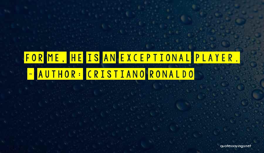 Cristiano Ronaldo Quotes: For Me, He Is An Exceptional Player.