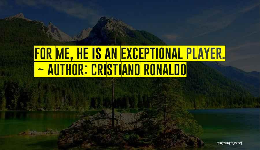 Cristiano Ronaldo Quotes: For Me, He Is An Exceptional Player.