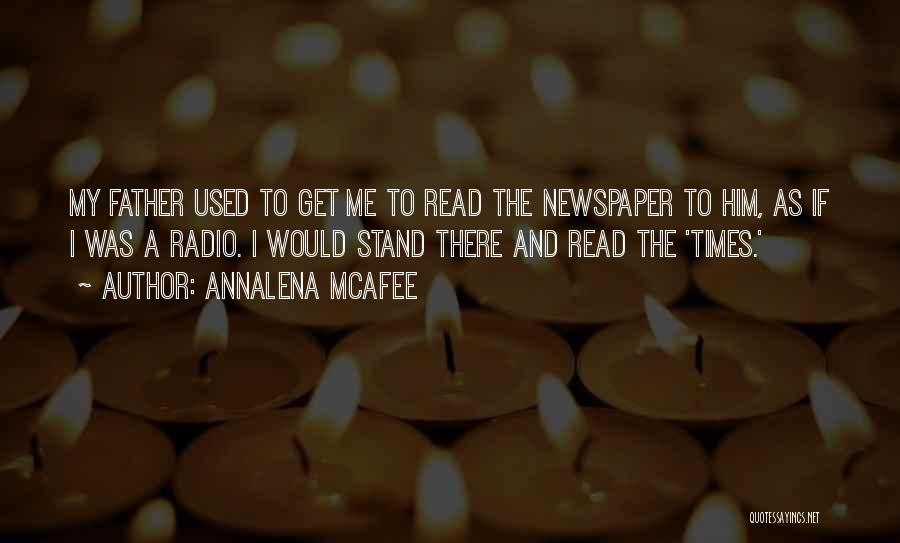 Annalena McAfee Quotes: My Father Used To Get Me To Read The Newspaper To Him, As If I Was A Radio. I Would